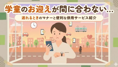 学童のお迎えが間に合わない…遅れるときのマナーと便利な併用サービス紹介!