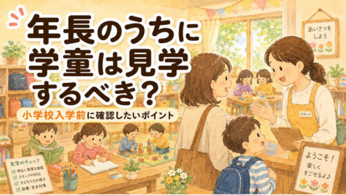 年長のうちに学童は見学するべき？小学校入学前に確認したいポイント